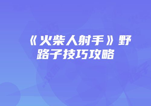 《火柴人射手》野路子技巧攻略