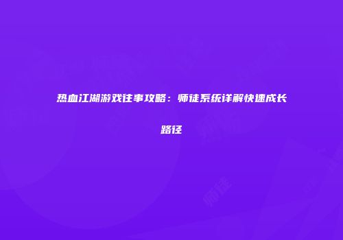 热血江湖游戏往事攻略：师徒系统详解快速成长路径