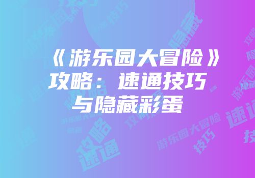 《游乐园大冒险》攻略：速通技巧与隐藏彩蛋