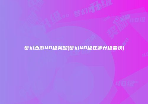 梦幻西游40级奖励(梦幻40级在哪升级最快)