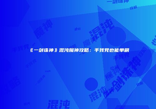 《一剑诛神》混沌魔神攻略：手残党也能单刷