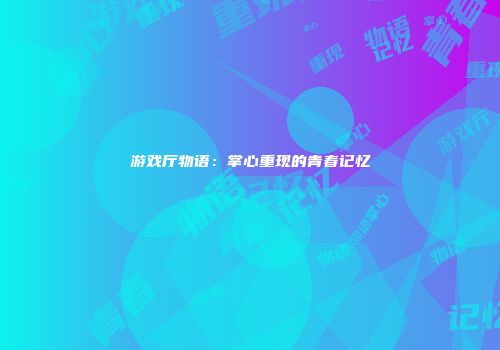 游戏厅物语：掌心重现的青春记忆