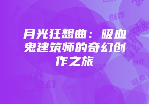 月光狂想曲：吸血鬼建筑师的奇幻创作之旅