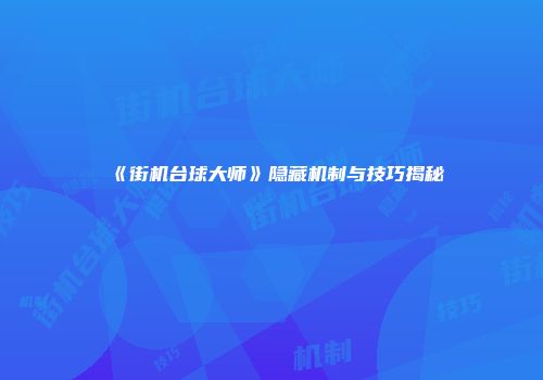 《街机台球大师》隐藏机制与技巧揭秘