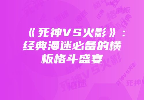 《死神VS火影》：经典漫迷必备的横板格斗盛宴