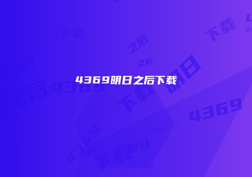 4369明日之后下载