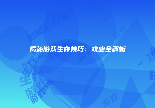 揭秘游戏生存技巧：攻略全解析