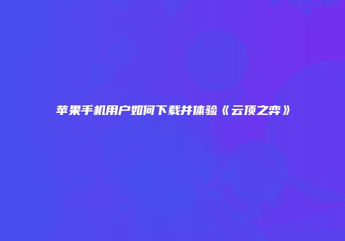 苹果手机用户如何下载并体验《云顶之弈》