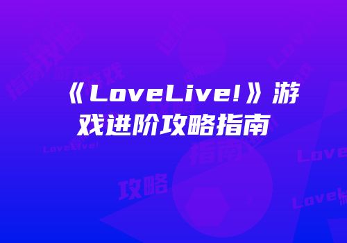 《LoveLive!》游戏进阶攻略指南