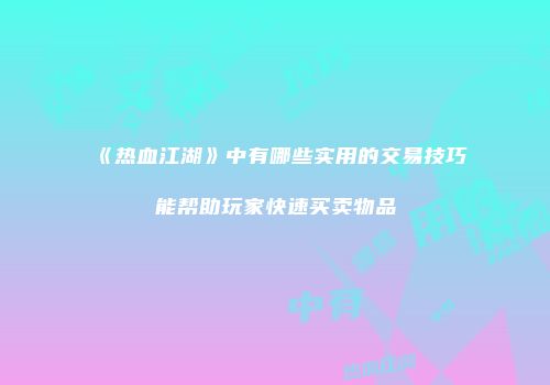 《热血江湖》中有哪些实用的交易技巧能帮助玩家快速买卖物品