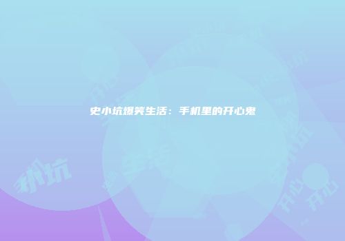 史小坑爆笑生活：手机里的开心鬼