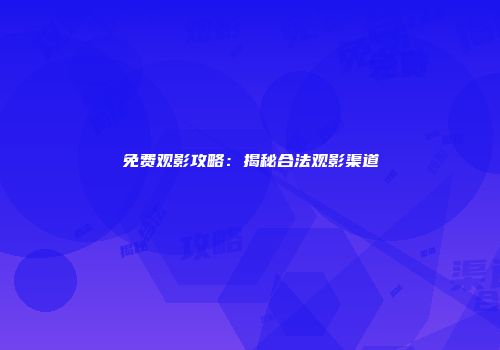 免费观影攻略：揭秘合法观影渠道