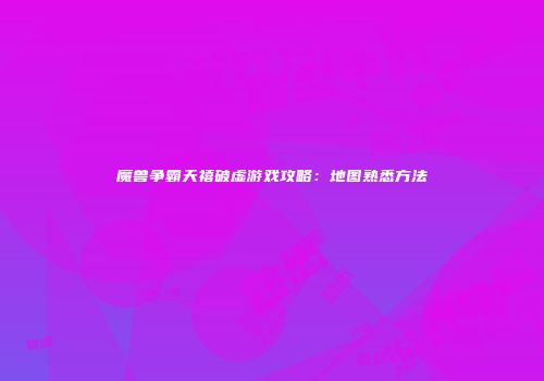 魔兽争霸天禧破虚游戏攻略：地图熟悉方法