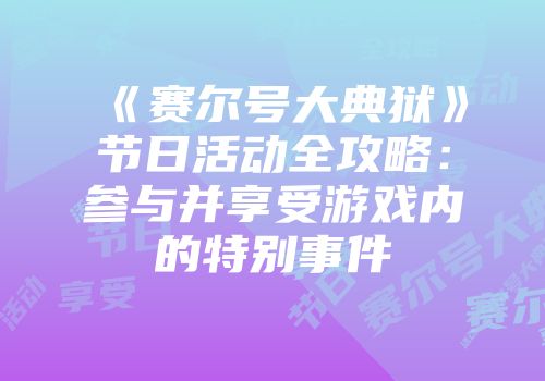 《赛尔号大典狱》节日活动全攻略：参与并享受游戏内的特别事件