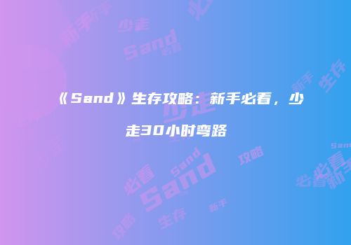 《Sand》生存攻略：新手必看，少走30小时弯路