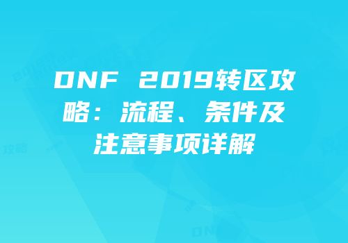 DNF 2019转区攻略：流程、条件及注意事项详解