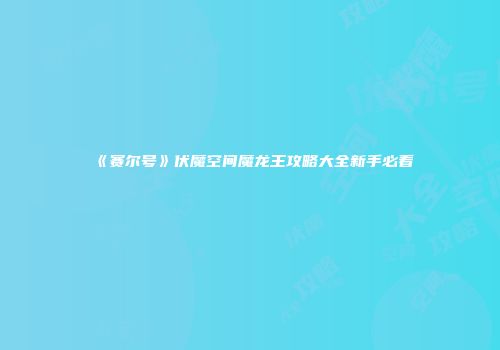 《赛尔号》伏魔空间魔龙王攻略大全新手必看