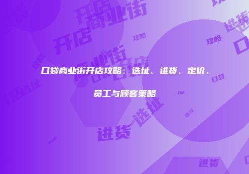 口袋商业街开店攻略：选址、进货、定价、员工与顾客策略