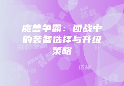 魔兽争霸：团战中的装备选择与升级策略