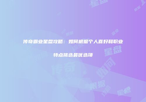 传奇霸业星盘攻略：如何根据个人喜好和职业特点挑选最优选项