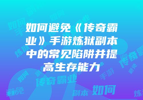 如何避免《传奇霸业》手游炼狱副本中的常见陷阱并提高生存能力