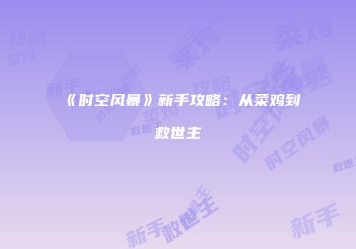 《时空风暴》新手攻略：从菜鸡到救世主