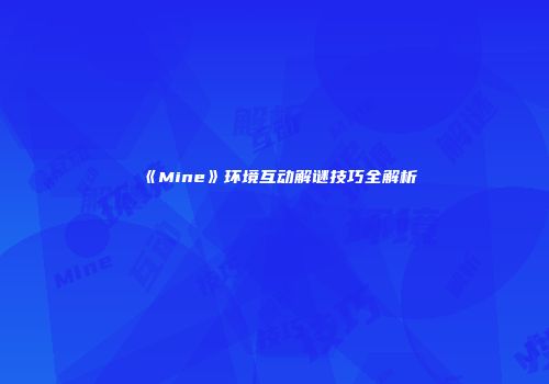 《Mine》环境互动解谜技巧全解析