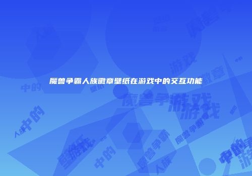 魔兽争霸人族徽章壁纸在游戏中的交互功能