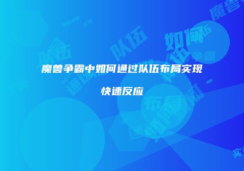 魔兽争霸中如何通过队伍布局实现快速反应