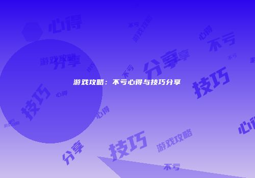 游戏攻略：不亏心得与技巧分享