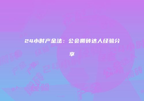 24小时产金法：公会搬砖达人经验分享
