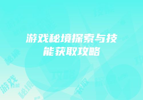 游戏秘境探索与技能获取攻略