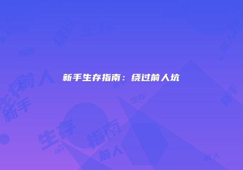 新手生存指南：绕过前人坑