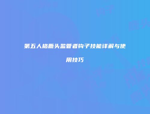 第五人格鹿头监管者钩子技能详解与使用技巧