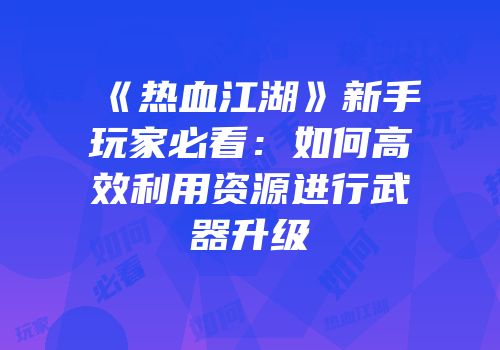 《热血江湖》新手玩家必看：如何高效利用资源进行武器升级