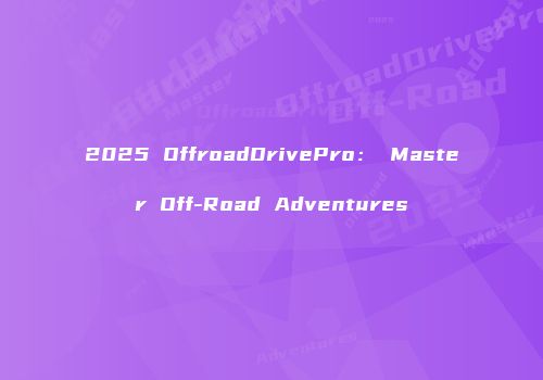 2025 OffroadDrivePro： Master Off-Road Adventures
