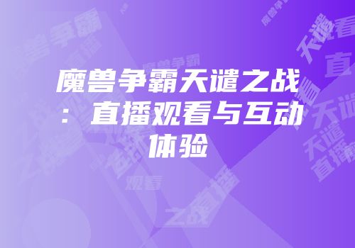 魔兽争霸天谴之战：直播观看与互动体验
