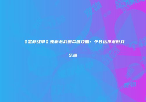 《星际战甲》宠物与武器命名攻略：个性选择与游戏乐趣