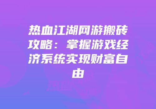 热血江湖网游搬砖攻略：掌握游戏经济系统实现财富自由