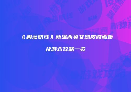 《碧蓝航线》新泽西兔女郎皮肤解析及游戏攻略一览