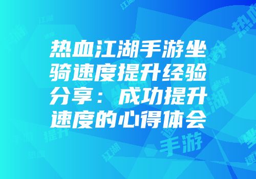 热血江湖手游坐骑速度提升经验分享：成功提升速度的心得体会