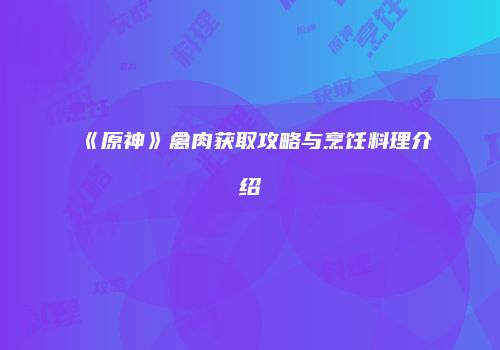 《原神》禽肉获取攻略与烹饪料理介绍