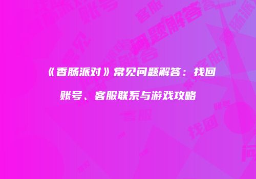 《香肠派对》常见问题解答：找回账号、客服联系与游戏攻略