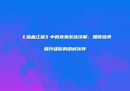 《热血江湖》中的宠物系统详解：如何培养和升级你的忠诚伙伴