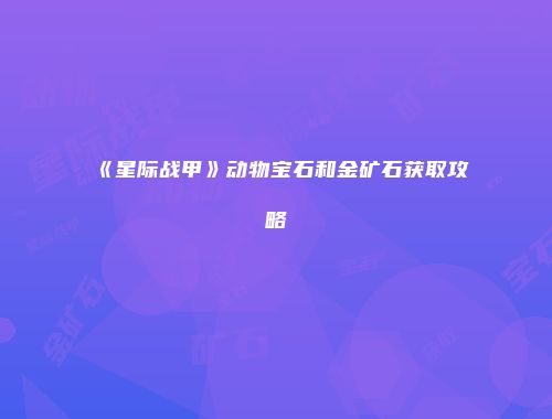 《星际战甲》动物宝石和金矿石获取攻略