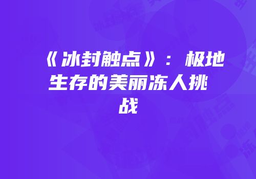 《冰封触点》：极地生存的美丽冻人挑战