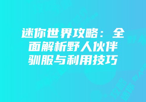 迷你世界攻略：全面解析野人伙伴驯服与利用技巧