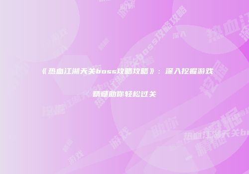 《热血江湖天关boss攻略攻略》：深入挖掘游戏精髓助你轻松过关