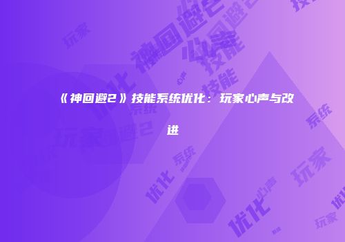 《神回避2》技能系统优化：玩家心声与改进