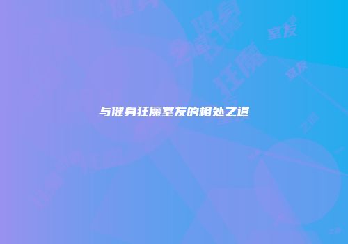 与健身狂魔室友的相处之道